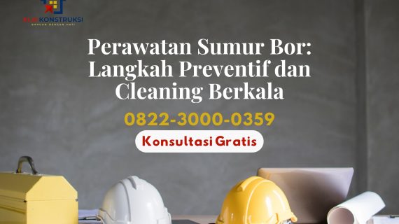 Perawatan Sumur Bor: Langkah Preventif dan Cleaning Berkala