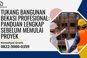 Tukang Bangunan Bekasi Profesional: Panduan Lengkap Sebelum Memulai Proyek