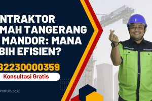 Kontraktor Rumah Tangerang vs Mandor: Mana Lebih Efisien?