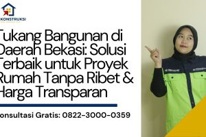 Tukang Bangunan di Daerah Bekasi: Solusi Terbaik untuk Proyek Rumah Tanpa Ribet & Harga Transparan