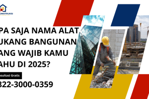 Apa Saja Nama Alat Tukang Bangunan yang Wajib Kamu Tahu di 2025?