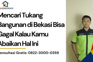 Mencari Tukang Bangunan di Bekasi Bisa Gagal Kalau Kamu Abaikan Hal Ini